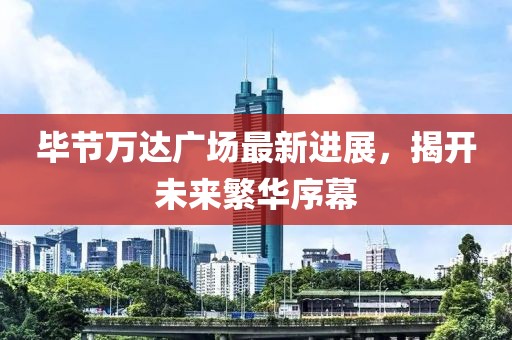 毕节万达广场最新进展，揭开未来繁华序幕