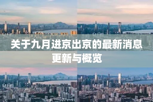 关于九月进京出京的最新消息更新与概览