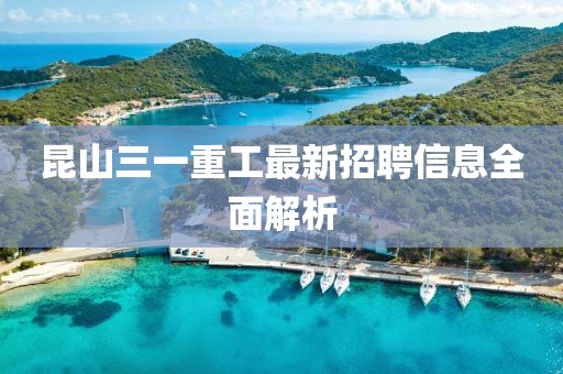 昆山三一重工最新招聘信息全面解析