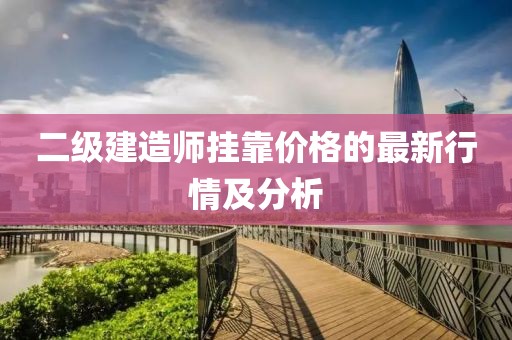 二级建造师挂靠价格的最新行情及分析
