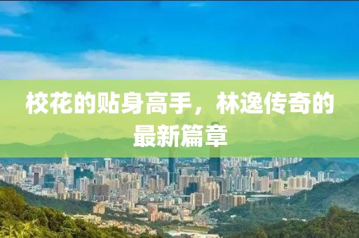 校花的贴身高手，林逸传奇的最新篇章