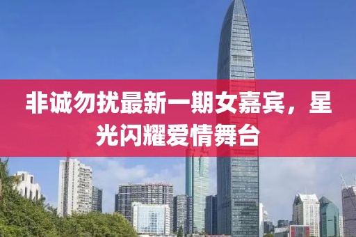 非诚勿扰最新一期女嘉宾，星光闪耀爱情舞台