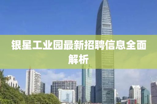 银星工业园最新招聘信息全面解析