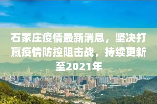 石家庄疫情最新消息，坚决打赢疫情防控阻击战，持续更新至2021年