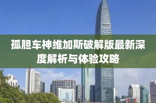 孤胆车神维加斯破解版最新深度解析与体验攻略