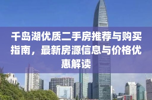 千岛湖优质二手房推荐与购买指南，最新房源信息与价格优惠解读