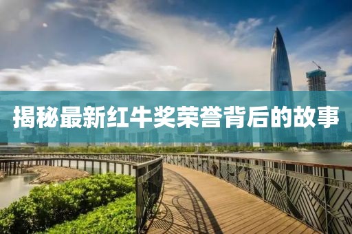 揭秘最新红牛奖荣誉背后的故事
