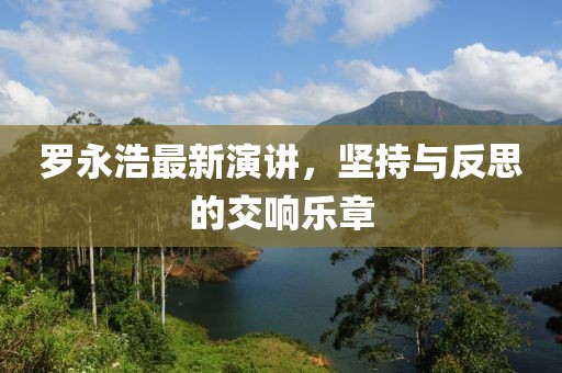 罗永浩最新演讲，坚持与反思的交响乐章