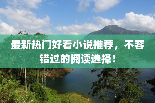 最新热门好看小说推荐，不容错过的阅读选择！