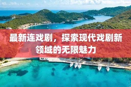 最新连戏剧，探索现代戏剧新领域的无限魅力