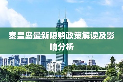 秦皇岛最新限购政策解读及影响分析