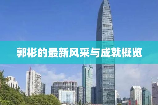 郭彬的最新风采与成就概览