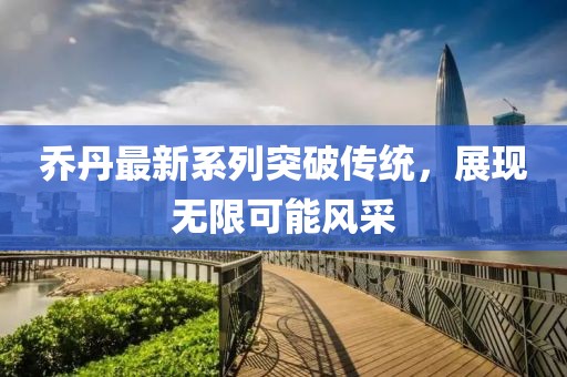 乔丹最新系列突破传统，展现无限可能风采