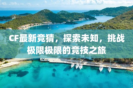 CF最新竞猜，探索未知，挑战极限极限的竞技之旅