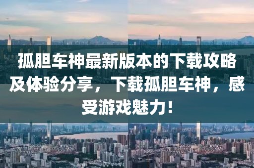 孤胆车神最新版本的下载攻略及体验分享，下载孤胆车神，感受游戏魅力！