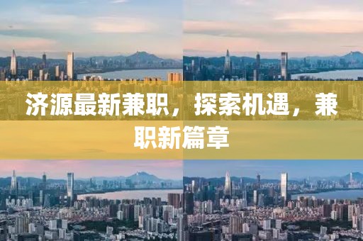 济源最新兼职，探索机遇，兼职新篇章