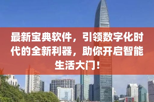 最新宝典软件，引领数字化时代的全新利器，助你开启智能生活大门！