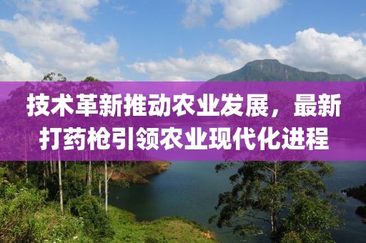 技术革新推动农业发展，最新打药枪引领农业现代化进程
