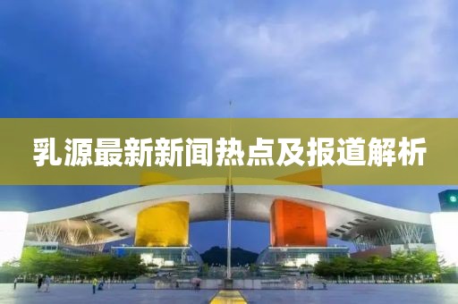乳源最新新闻热点及报道解析