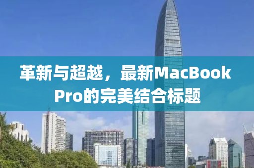 革新与超越，最新MacBook Pro的完美结合标题