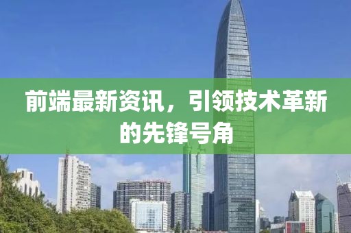 前端最新资讯，引领技术革新的先锋号角