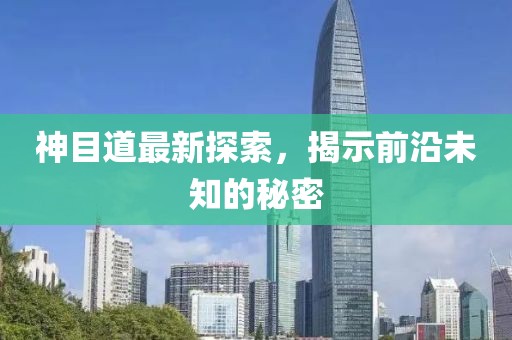 神目道最新探索，揭示前沿未知的秘密