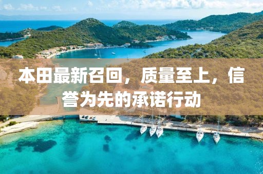 本田最新召回，质量至上，信誉为先的承诺行动