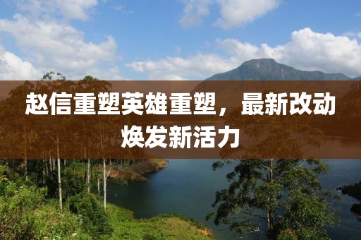 赵信重塑英雄重塑，最新改动焕发新活力