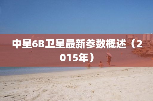中星6B卫星最新参数概述（2015年）