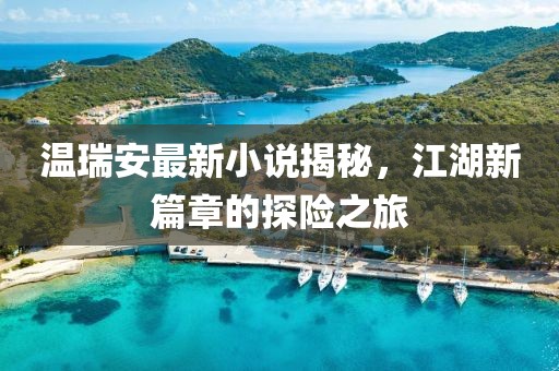 温瑞安最新小说揭秘，江湖新篇章的探险之旅