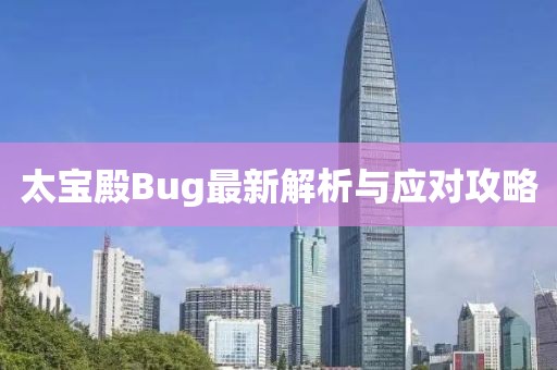 太宝殿Bug最新解析与应对攻略