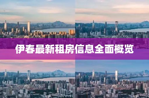 伊春最新租房信息全面概览