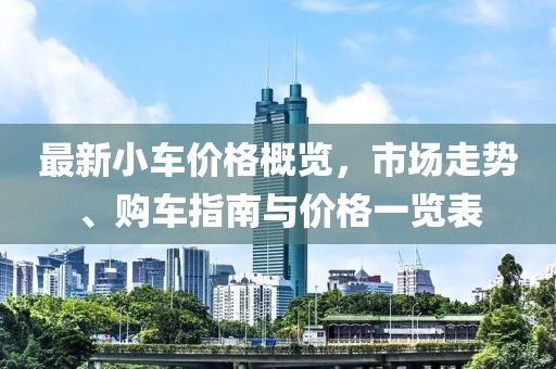 最新小车价格概览，市场走势、购车指南与价格一览表