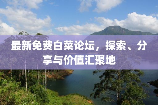 最新免费白菜论坛，探索、分享与价值汇聚地