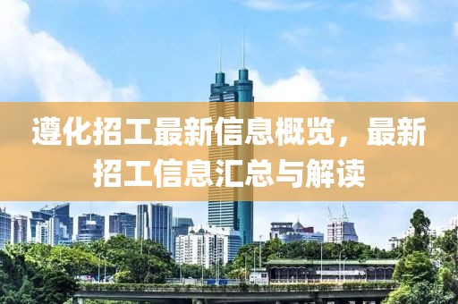 遵化招工最新信息概览，最新招工信息汇总与解读