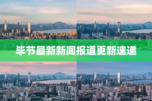 毕节最新新闻报道更新速递
