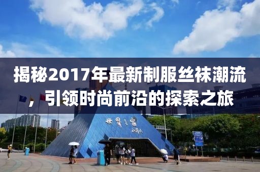 揭秘2017年最新制服丝袜潮流，引领时尚前沿的探索之旅