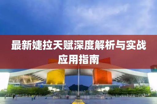 最新婕拉天赋深度解析与实战应用指南