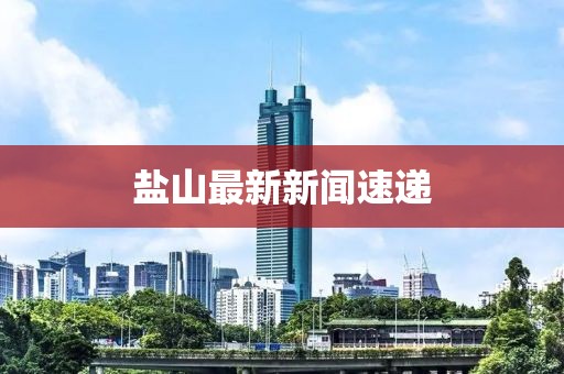 盐山最新新闻速递