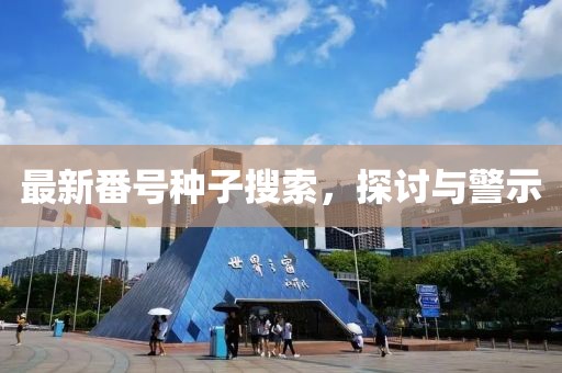 最新番号种子搜索，探讨与警示