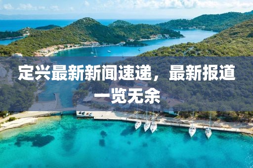 定兴最新新闻速递，最新报道一览无余