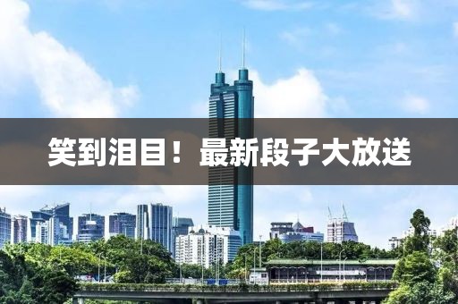 笑到泪目！最新段子大放送