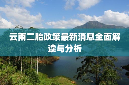 云南二胎政策最新消息全面解读与分析