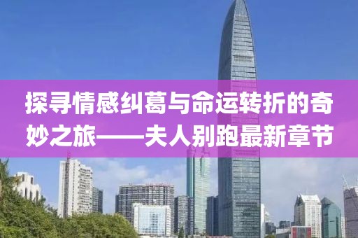 探寻情感纠葛与命运转折的奇妙之旅——夫人别跑最新章节