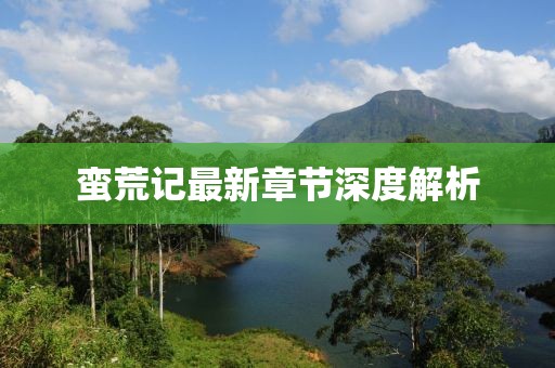 蛮荒记最新章节深度解析