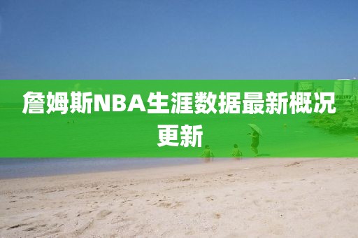 詹姆斯NBA生涯数据最新概况更新