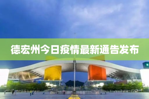 德宏州今日疫情最新通告发布