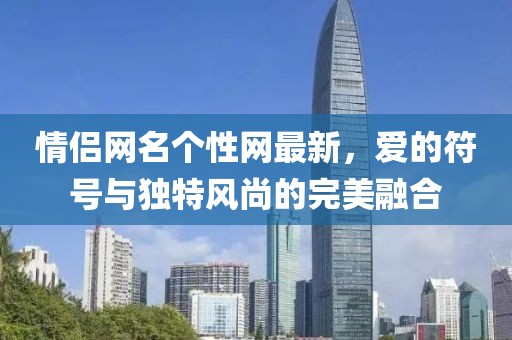 情侣网名个性网最新，爱的符号与独特风尚的完美融合