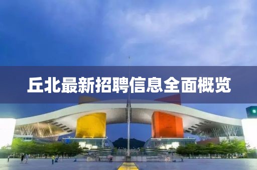 丘北最新招聘信息全面概览