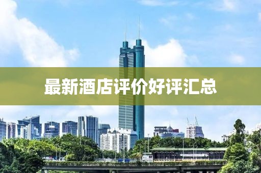 最新酒店评价好评汇总